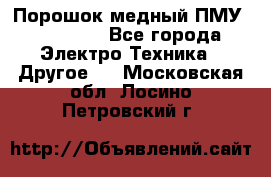 Порошок медный ПМУ 99, 9999 - Все города Электро-Техника » Другое   . Московская обл.,Лосино-Петровский г.